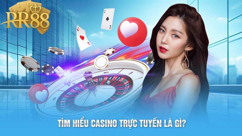 Tìm hiểu casino trực tuyến là gì?